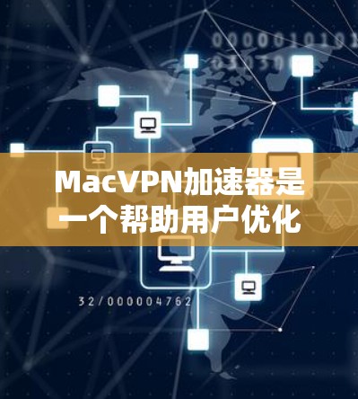MacVPN加速器是一个帮助用户优化并提升VPN体验的工具，能够提高连接速度、提供多种网络选择、配置设置、监控功能以及安全过滤等多种功能。以下是详细的说明