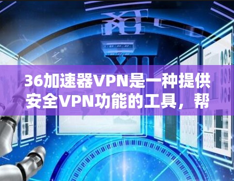 36加速器VPN是一种提供安全VPN功能的工具，帮助用户轻松连接到互联网。如果你对36加速器VPN的安全性感兴趣，可以参考以下信息