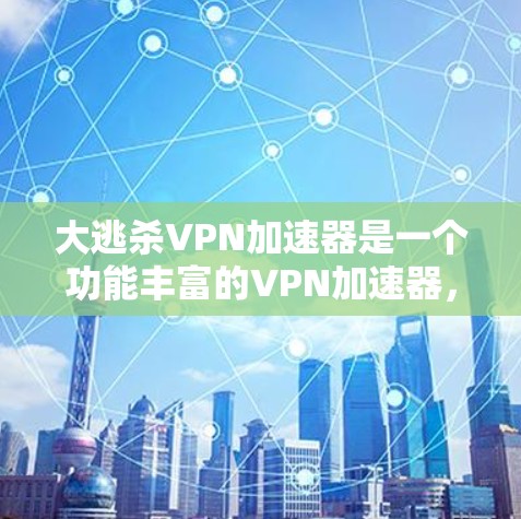 大逃杀VPN加速器是一个功能丰富的VPN加速器，它不仅在速度上表现出色，还提供了多种功能以帮助用户更好地管理VPN连接。以下是对这个加速器的详细介绍和总结