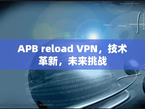 APB reload VPN，技术革新，未来挑战