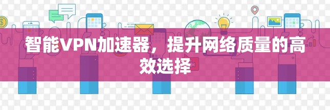 智能VPN加速器，提升网络质量的高效选择