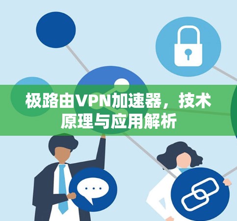 极路由VPN加速器，技术原理与应用解析