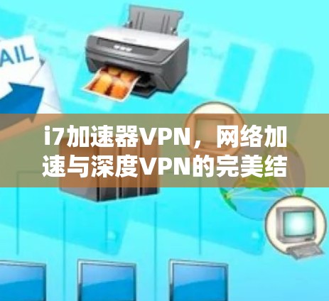 i7加速器VPN，网络加速与深度VPN的完美结合