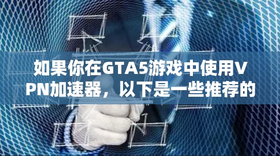 如果你在GTA5游戏中使用VPN加速器，以下是一些推荐的VPN加速器，适合用于游戏加速