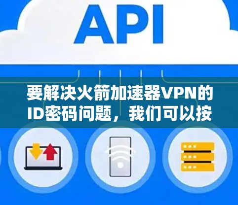 要解决火箭加速器VPN的ID密码问题，我们可以按照以下步骤进行