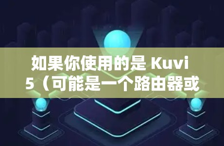 如果你使用的是 Kuvi 5（可能是一个路由器或交换机）进行 VPN，那么你可能需要的是 Kuvi 5 专用的 VPN 加速器。以下是关于如何使用 Kuvi 5 进行 VPN 的常见问题及解决方案