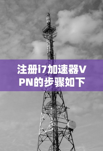 注册i7加速器VPN的步骤如下