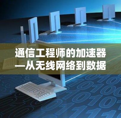 通信工程师的加速器—从无线网络到数据传输的智慧解决方案