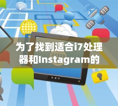 为了找到适合i7处理器和Instagram的i7加速器，您可以按照以下步骤进行