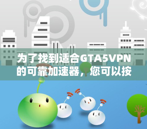为了找到适合GTA5VPN的可靠加速器，您可以按照以下步骤进行