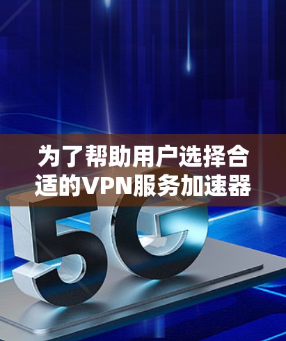 为了帮助用户选择合适的VPN服务加速器，以下是一些推荐的服务器和加速器列表，涵盖稳定性和功能，确保用户能够获得最佳体验
