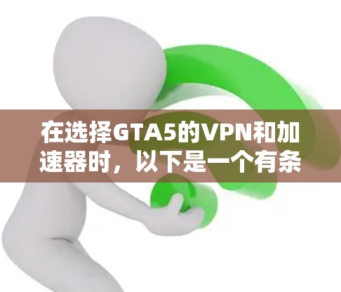 在选择GTA5的VPN和加速器时，以下是一个有条理的指南，帮助你做出明智的决定