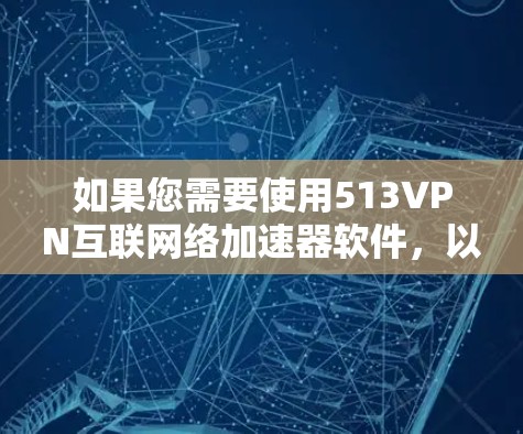 如果您需要使用513VPN互联网络加速器软件，以下是几种推荐的选项，涵盖了免费、付费以及广告-free的软件