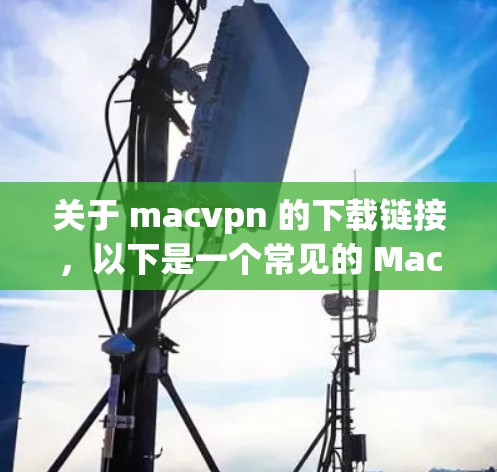 关于 macvpn 的下载链接，以下是一个常见的 Mac App Store 下载页面，适用于 macOS 设备