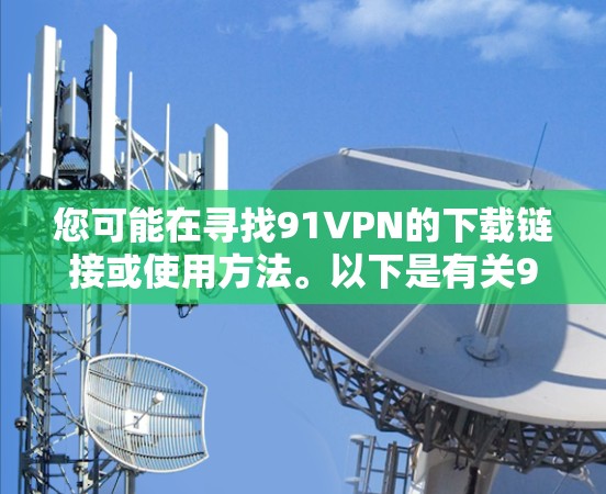 您可能在寻找91VPN的下载链接或使用方法。以下是有关91VPN的详细介绍