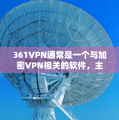 361VPN通常是一个与加密VPN相关的软件，主要提供加密的网络连接服务，让用户能够安全地访问互联网。如果你需要下载361VPN软件，通常可以通过以下方式获取
