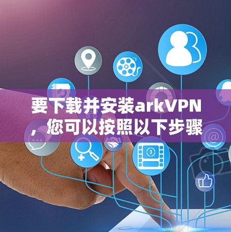 要下载并安装arkVPN,您可以按照以下步骤进行 要下载并安装arkVPN,您可以按照以下步骤进行