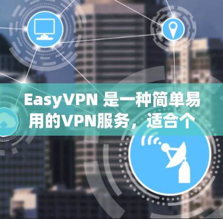 EasyVPN 是一种简单易用的VPN服务，适合个人用户使用。以下是使用 EasyVPN 的步骤