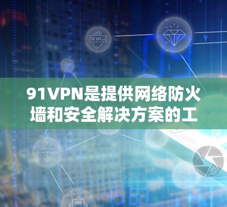 91VPN是提供网络防火墙和安全解决方案的工具，通常通过官方网站或可信的网站下载。以下是获取91VPN安卓版的步骤