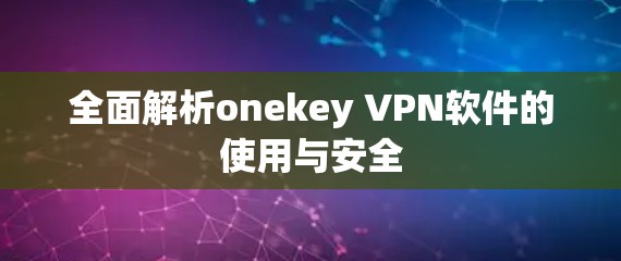 全面解析onekey VPN软件的使用与安全