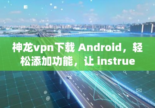 神龙vpn下载 Android，轻松添加功能，让 instruementation更简单