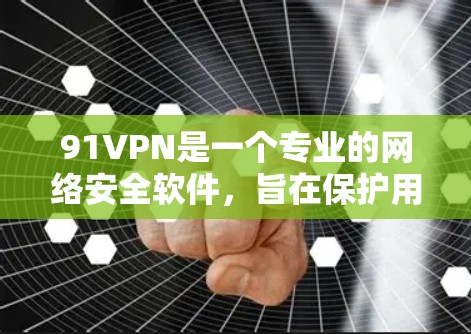 91VPN是一个专业的网络安全软件，旨在保护用户和设备免受网络攻击和恶意软件的感染。以下是使用91VPN的具体步骤和注意事项