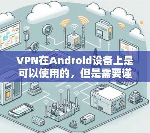 VPN在Android设备上是可以使用的，但是需要谨慎操作，确保设备安全且符合相关法律法规。以下是一些关于如何在Android设备上下载和使用VPN的指南