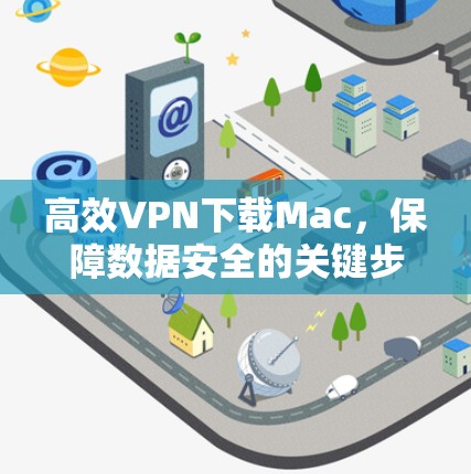 高效VPN下载Mac，保障数据安全的关键步骤