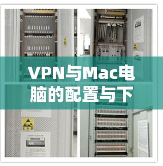 VPN与Mac电脑的配置与下载指南，安全与效率的平衡之道