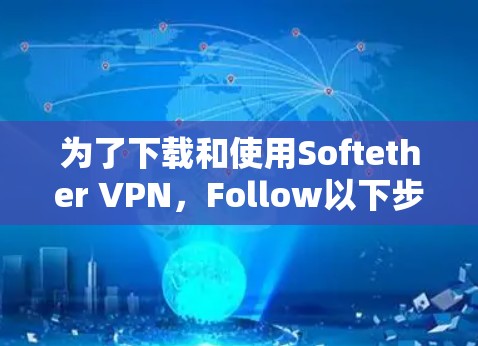为了下载和使用Softether VPN，Follow以下步骤