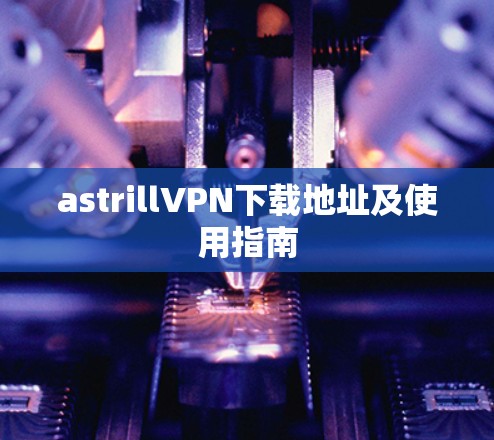 astrillVPN下载地址及使用指南
