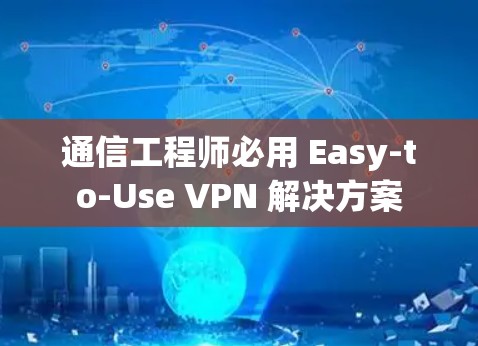 通信工程师必用 Easy-to-Use VPN 解决方案
