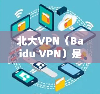 北大VPN（Baidu VPN）是北大官方提供的网络服务，用于学生、教师和其他需要访问学校网络资源的用户。下面是如何下载北大VPN的具体步骤
