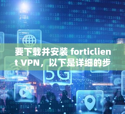 要下载并安装 forticlient VPN，以下是详细的步骤