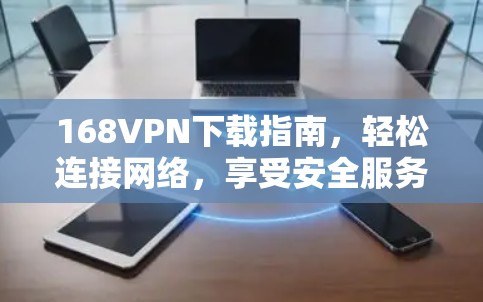 168VPN下载指南，轻松连接网络，享受安全服务