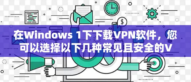 在Windows 1下下载VPN软件，您可以选择以下几种常见且安全的VPN软件，它们提供了不同的功能和性能