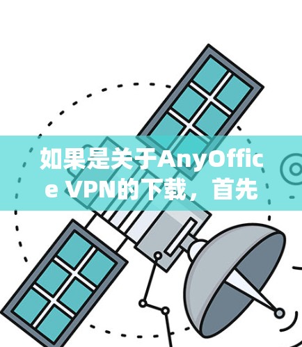 如果是关于AnyOffice VPN的下载，首先，请确认是否使用了该软件。如果需要下载，通常可以通过以下步骤进行
