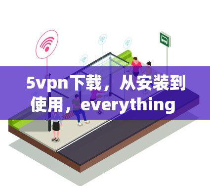 5vpn下载，从安装到使用，everything you need to know
