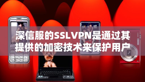 深信服的SSLVPN是通过其提供的加密技术来保护用户数据的传输。以下是详细的步骤和注意事项，帮助您更好地理解和使用这个服务