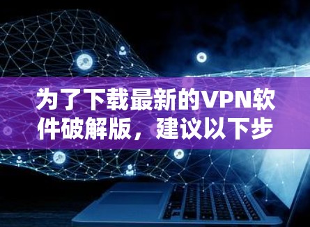 为了下载最新的VPN软件破解版，建议以下步骤