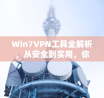 Win7VPN工具全解析，从安全到实用，你必需要的工具清单