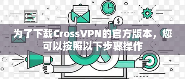 为了下载CrossVPN的官方版本，您可以按照以下步骤操作