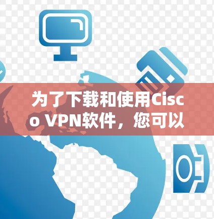 为了下载和使用Cisco VPN软件，您可以按照以下步骤进行