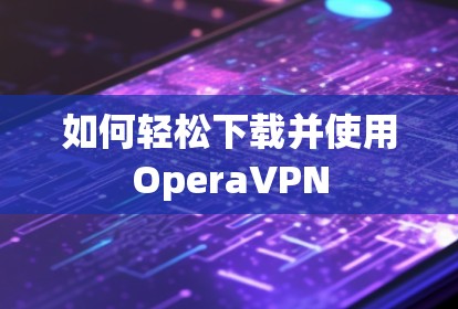 如何轻松下载并使用OperaVPN