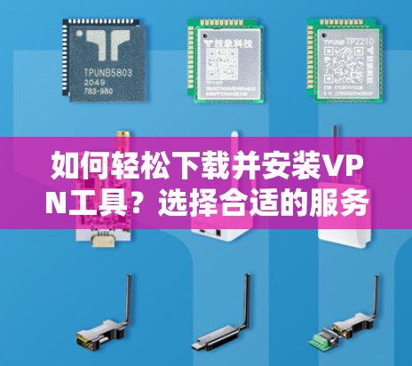 如何轻松下载并安装VPN工具？选择合适的服务，开启网络安全之旅