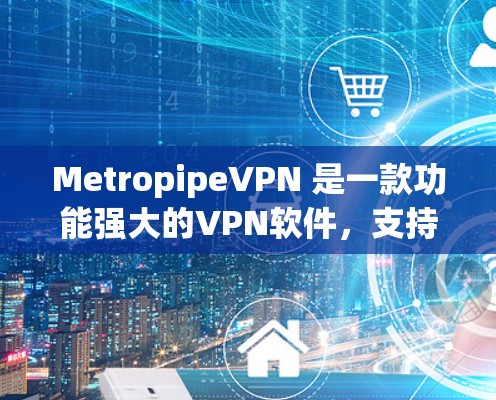 MetropipeVPN 是一款功能强大的VPN软件，支持多种设备，包括Windows、Mac、Linux、iOS 和 Android。以下是一些常用的下载和安装方法