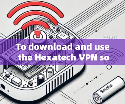 To download and use the Hexatech VPN software effectively,follow these organized steps:
