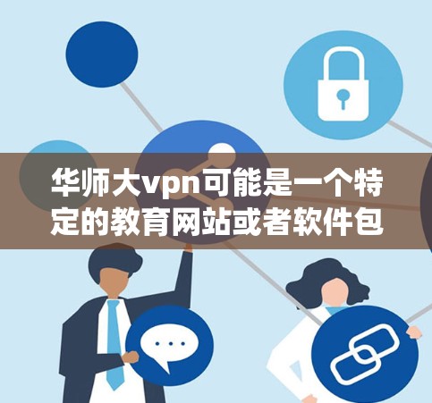 华师大vpn可能是一个特定的教育网站或者软件包，具体内容取决于你的需求。如果你是指下载华师大（武汉大学）的相关课程或资料，建议你访问该网站或通过官方渠道获取。以下是一些建议
