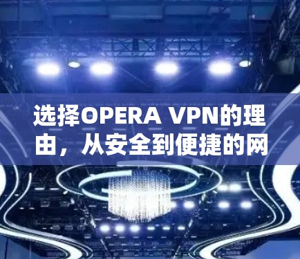 选择OPERA VPN的理由，从安全到便捷的网络保护