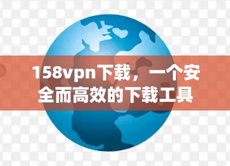 158vpn下载，一个安全而高效的下载工具